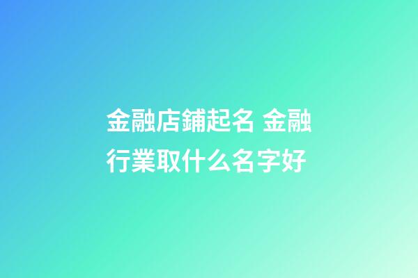 金融店鋪起名 金融行業取什么名字好-第1張-店鋪起名-玄機派